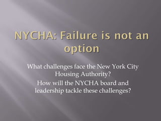 What challenges face the New York City
         Housing Authority?
  How will the NYCHA board and
 leadership tackle these challenges?
 
