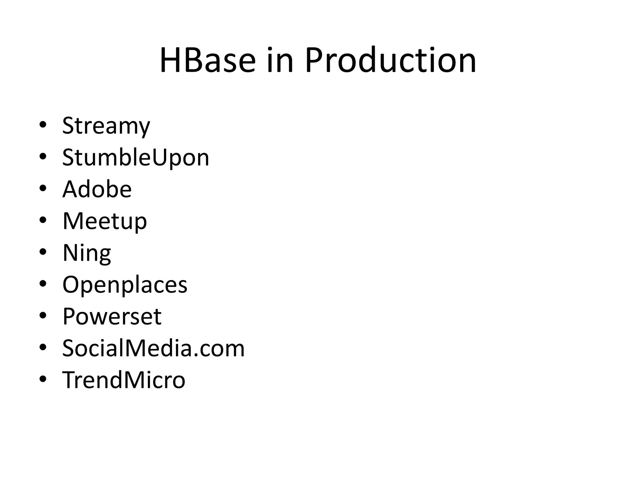 HBase in Production
•   Streamy
•   StumbleUpon
•   Adobe
•   Meetup
•   Ning
•   Openplaces
•   Powerset
•   SocialMedia.com
•   TrendMicro
 