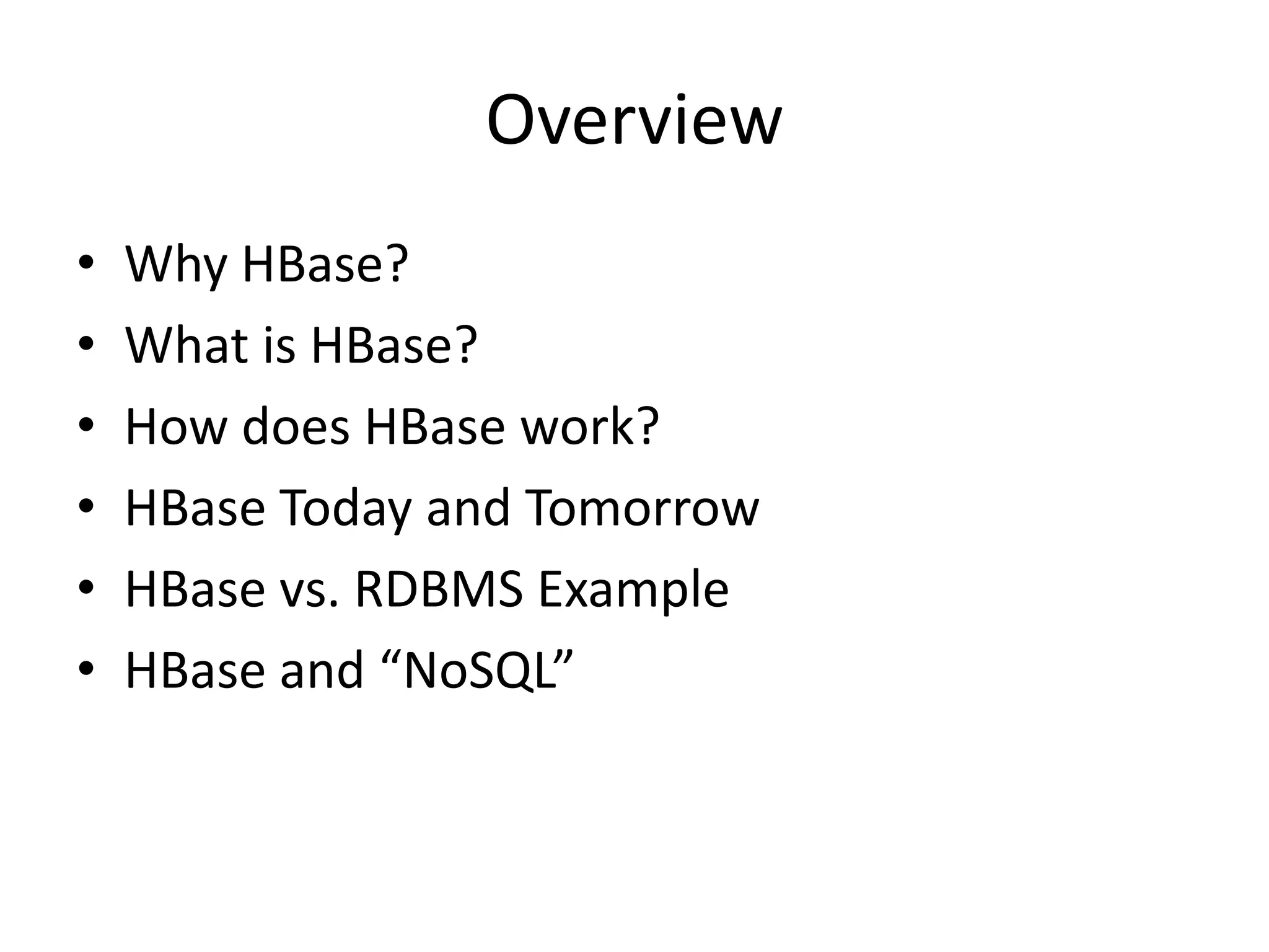 Overview
•   Why HBase?
•   What is HBase?
•   How does HBase work?
•   HBase Today and Tomorrow
•   HBase vs. RDBMS Example
•   HBase and “NoSQL”
 
