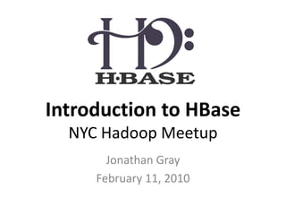 Introduction to HBase
  NYC Hadoop Meetup
       Jonathan Gray
     February 11, 2010
 