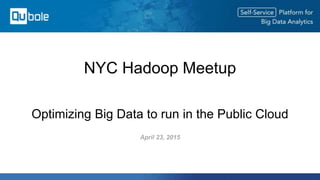 Optimizing Big Data to run in the Public Cloud
April 23, 2015
NYC Hadoop Meetup
 