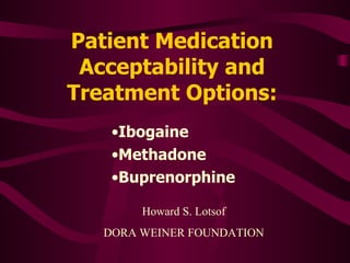 Patient Medication Acceptability and Treatment Options: ,[object Object],[object Object],[object Object],Howard S. Lotsof DORA WEINER FOUNDATION 