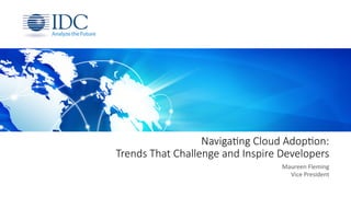 Naviga&ng Cloud Adop&on:
Trends That Challenge and Inspire Developers
Maureen	Fleming	
Vice	President	
 