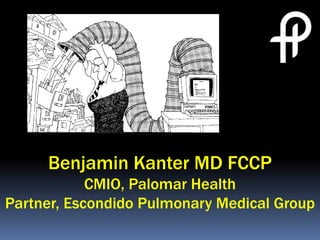 Benjamin Kanter MD FCCP
            CMIO, Palomar Health
Partner, Escondido Pulmonary Medical Group
 