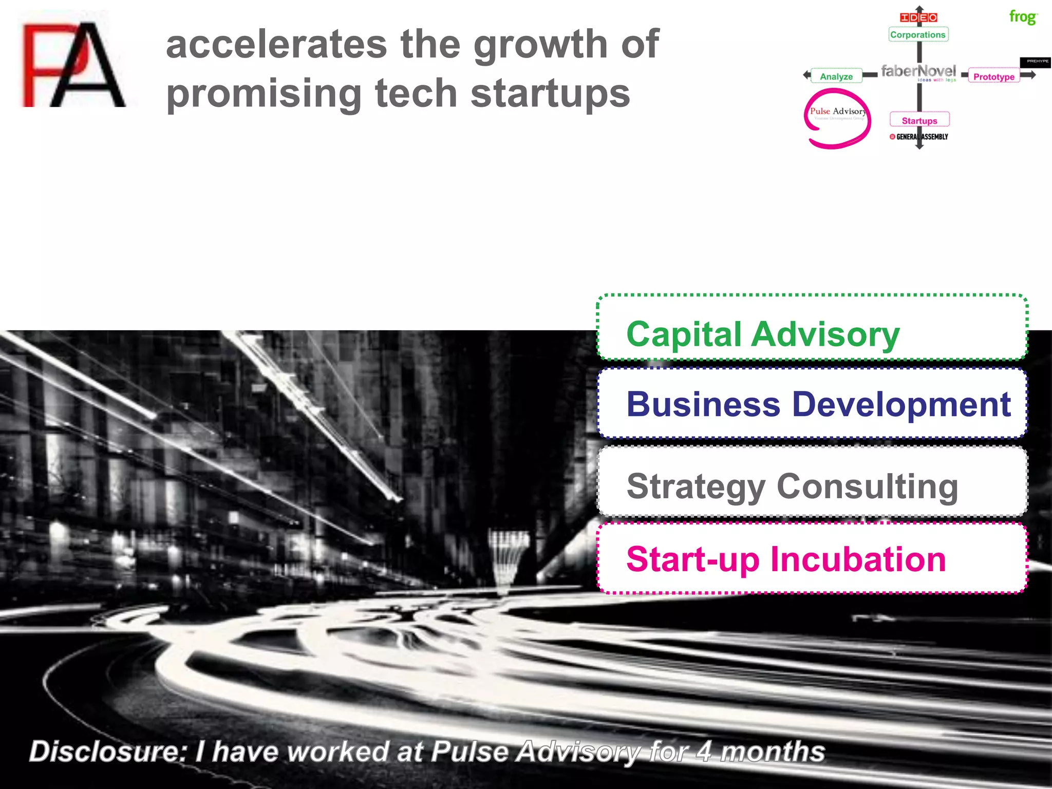 accelerates the growth of
promising tech startups




                       Capital Advisory

                       Business Development

                       Strategy Consulting

                       Start-up Incubation
 