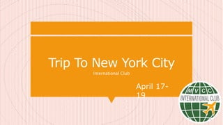 Trip To New York City
International Club
April 17-
19
 