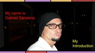 My name is
Gabriel Sanabria
My
Introduction
 