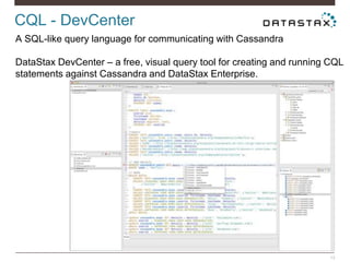CQL - DevCenter
13
A SQL-like query language for communicating with Cassandra
DataStax DevCenter – a free, visual query tool for creating and running CQL
statements against Cassandra and DataStax Enterprise.
 