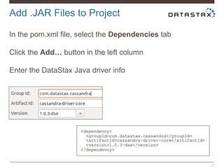 Add .JAR Files to Project
21
In the pom.xml file, select the Dependencies tab
Click the Add… button in the left column
Enter the DataStax Java driver info
 