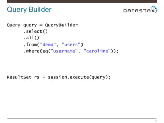 Query Builder
28
Query query = QueryBuilder
.select()
.all()
.from("demo", "users")
.where(eq("username", "caroline"));
ResultSet rs = session.execute(query);
 