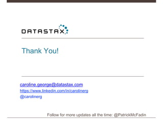 Thank You!
caroline.george@datastax.com
https://www.linkedin.com/in/carolinerg
@carolinerg
Follow for more updates all the time: @PatrickMcFadin
 