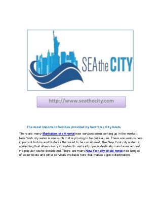 The most important facilities provided by New York City boats
There are many Manhattan jet ski rental new services seen coming up in the market;
New York city water is one such that is proving to be quite a use. There are various new
important factors and features that need to be considered. The New York city water is
something that allows every individual to visits all popular destination and area around
the popular tourist destination. There are many New York city jet ski rental new ranges
of water boats and other services available here that makes a good destination.
 