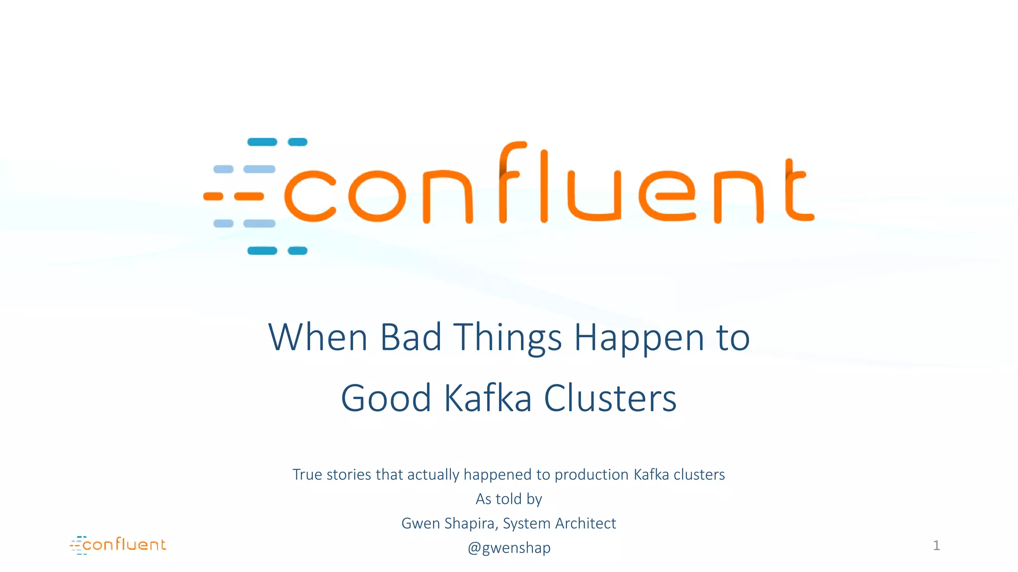 When Bad Things Happen to
Good Kafka Clusters
True stories that actually happened to production Kafka clusters
As told by
Gwen Shapira, System Architect
@gwenshap 1