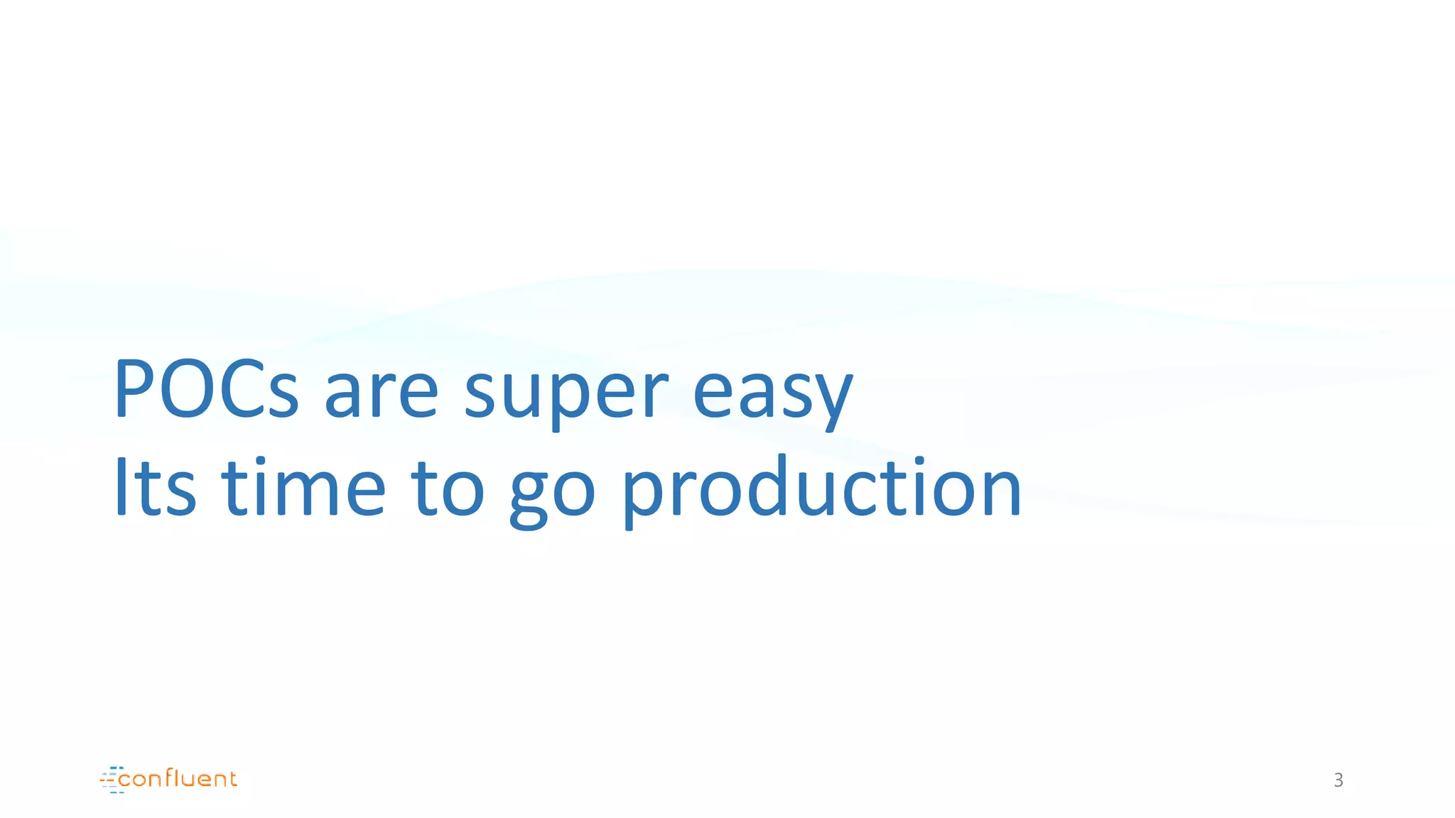 POCs are super easy
Its time to go production
3