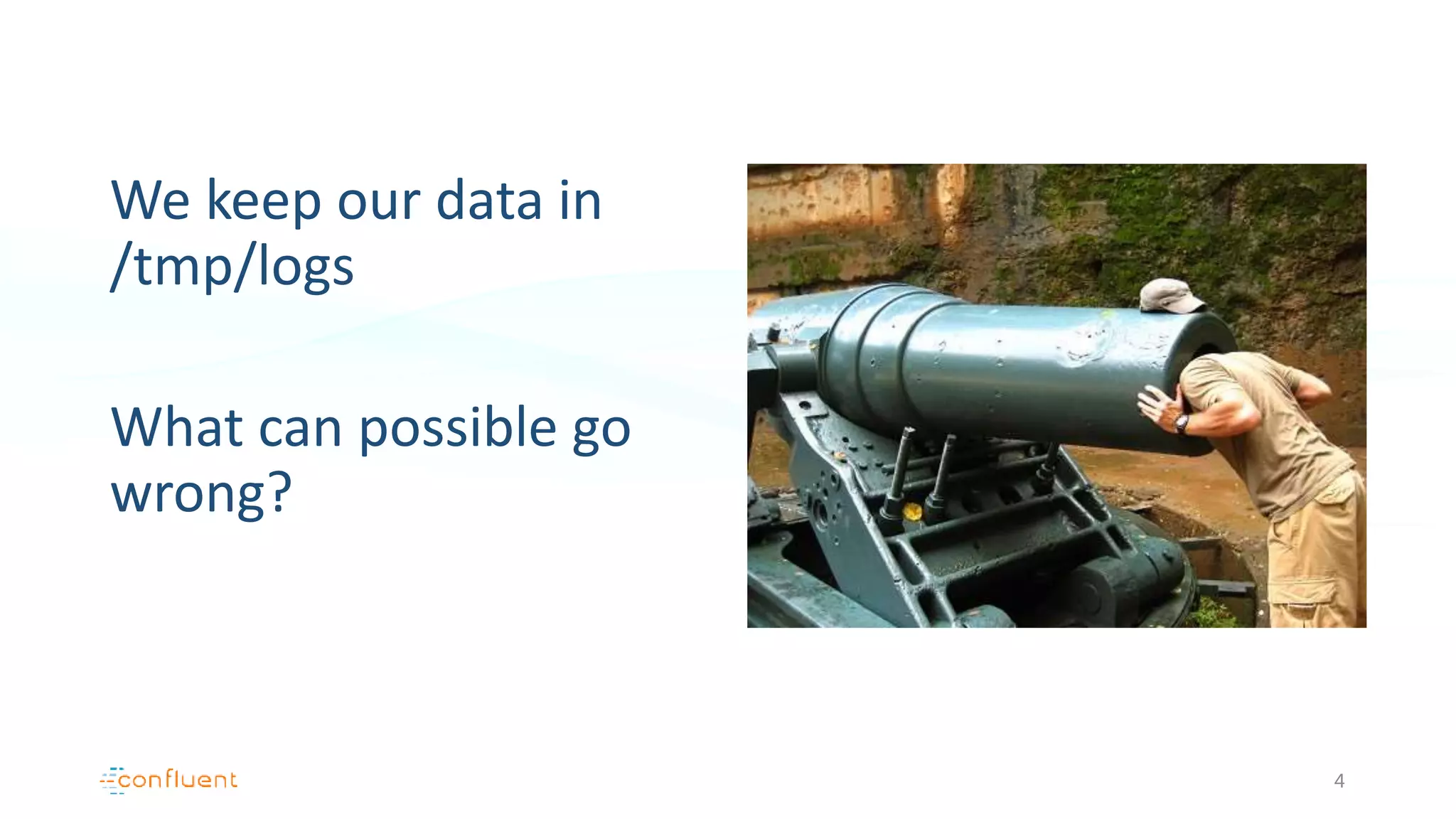 We keep our data in
/tmp/logs
What can possible go
wrong?
4