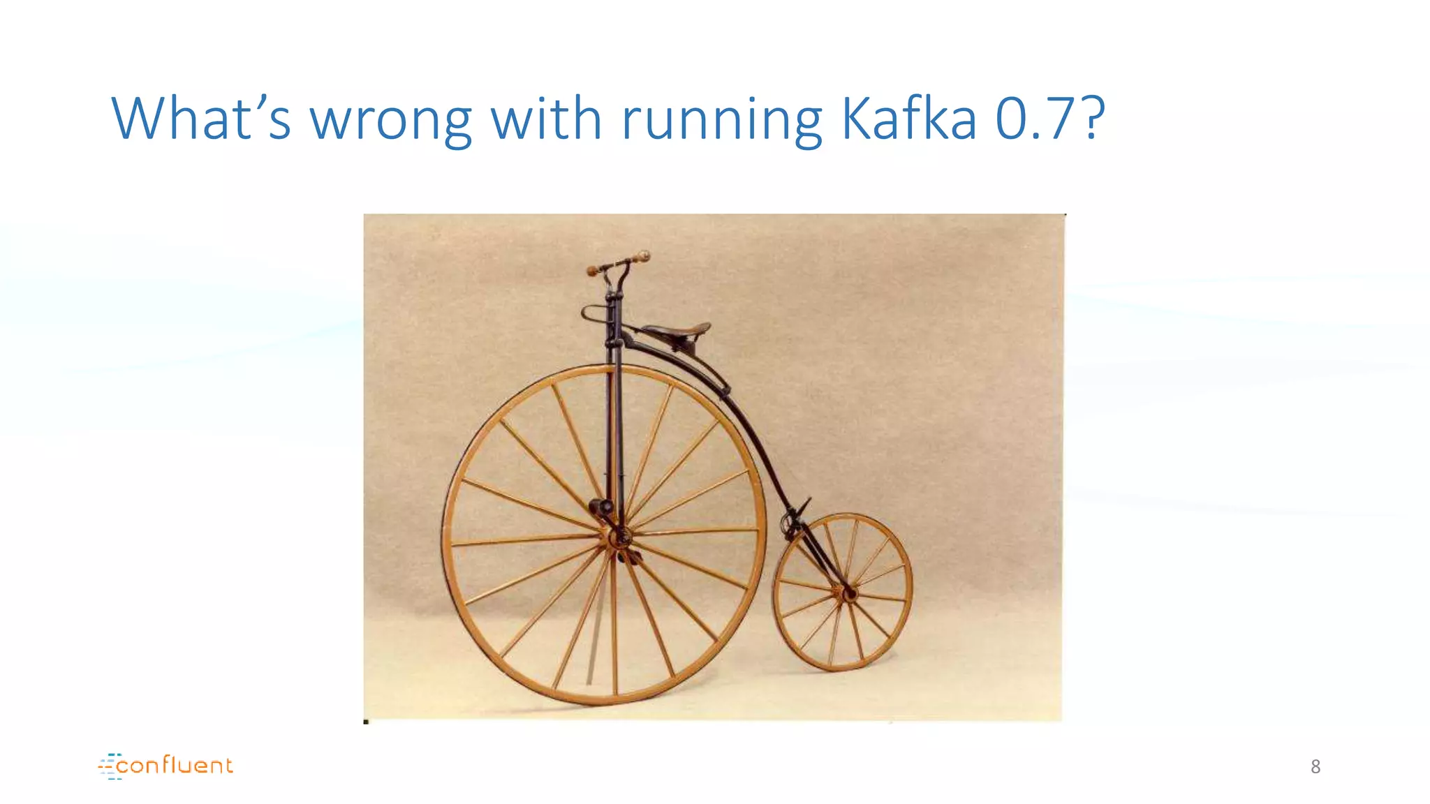 What’s wrong with running Kafka 0.7?
8