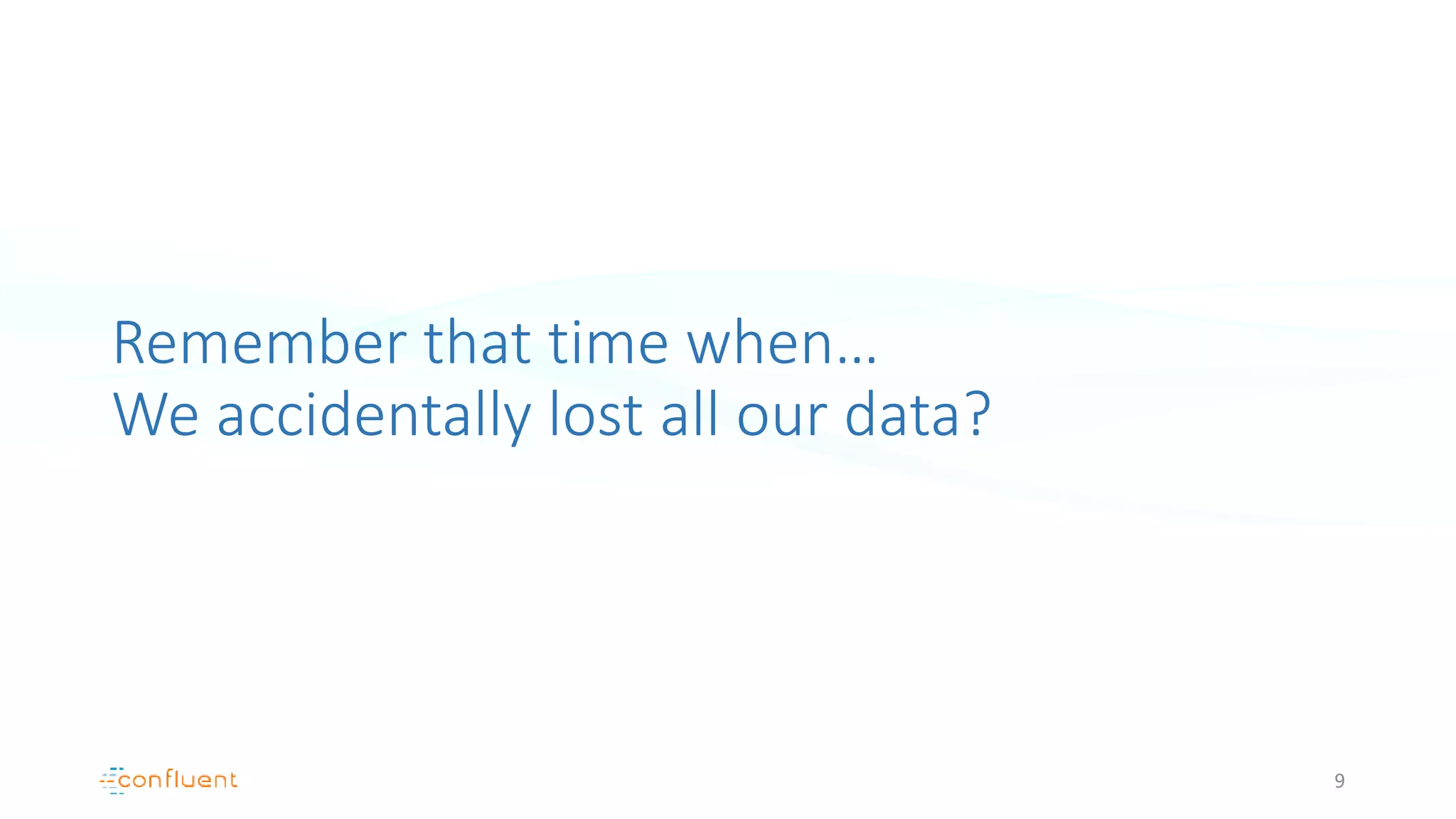 Remember that time when…
We accidentally lost all our data?
9