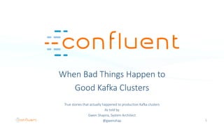 When Bad Things Happen to
Good Kafka Clusters
True stories that actually happened to production Kafka clusters
As told by
Gwen Shapira, System Architect
@gwenshap 1
 