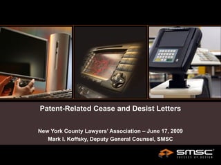 Patent-Related Cease and Desist Letters New York County Lawyers’ Association – June 17, 2009 Mark I. Koffsky, Deputy General Counsel, SMSC 