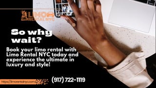(917)722-1119
https://limorentalnyc.com/
Book your limo rental with
Limo Rental NYC today and
experience the ultimate in
luxury and style!
So why
wait?
 