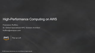 © 2018, Amazon Web Services, Inc. or its Affiliates. All rights reserved
Pop-up Loft
High-Performance Computing on AWS
Francesco Ruffino,
Sr. Global Specialized HPC Solution Architect
fruffino@amazon.com
 