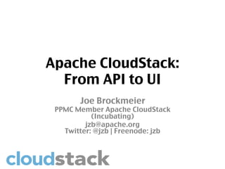Apache CloudStack:
  From API to UI	
        Joe Brockmeier	
 PPMC Member Apache CloudStack
           (Incubating)	
         jzb@apache.org
   Twitter: @jzb | Freenode: jzb	
 