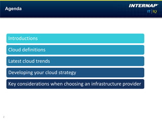 Agenda




     Introductions

     Cloud definitions

     Latest cloud trends

     Developing your cloud strategy

     Key considerations when choosing an infrastructure provider




2
 