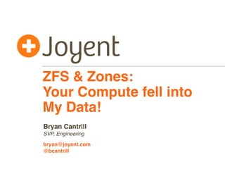ZFS & Zones:
Your Compute fell into
My Data!
Bryan Cantrill
SVP, Engineering
bryan@joyent.com
@bcantrill

 