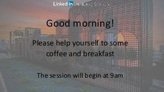 Please help yourself to some
coffee and breakfast
The session will begin at 9am
Good morning!
 