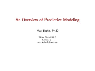 An Overview of Predictive Modeling
Max Kuhn, Ph.D
Pﬁzer Global R&D
Groton, CT
max.kuhn@pﬁzer.com
 