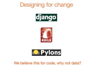 Designing for change




We believe this for code, why not data?
 