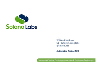 William	
  Josephson	
  
Co-­‐Founder,	
  Solano	
  Labs	
  
@SolanoLabs	
  
	
  
Automated	
  Tes,ng	
  NYC	
  

Automated	
  Tes,ng,	
  Con,nuous	
  Integra,on	
  &	
  Con,nuous	
  Deployment	
  

 