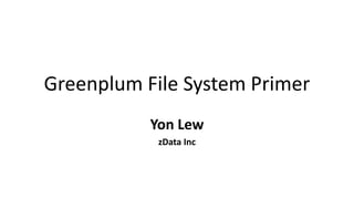 Greenplum File System Primer
Yon Lew
zData Inc
 