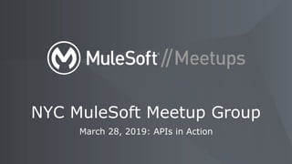 March 28, 2019: APIs in Action
NYC MuleSoft Meetup Group
 
