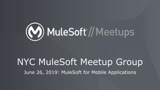 June 26, 2019: MuleSoft for Mobile Applications
NYC MuleSoft Meetup Group
 