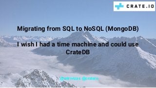 Migrating from SQL to NoSQL (MongoDB)
I wish I had a time machine and could use
CrateDB
@mtrivizas @crateio
 