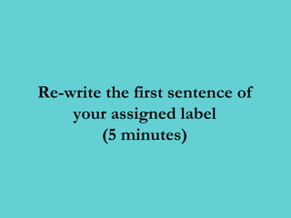 Re-write the first sentence of
    your assigned label
        (5 minutes)
 