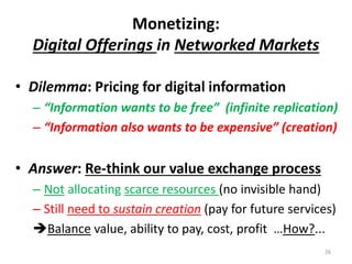Monetizing:
Digital Offerings in Networked Markets
• Dilemma: Pricing for digital information
– “Information wants to be f...