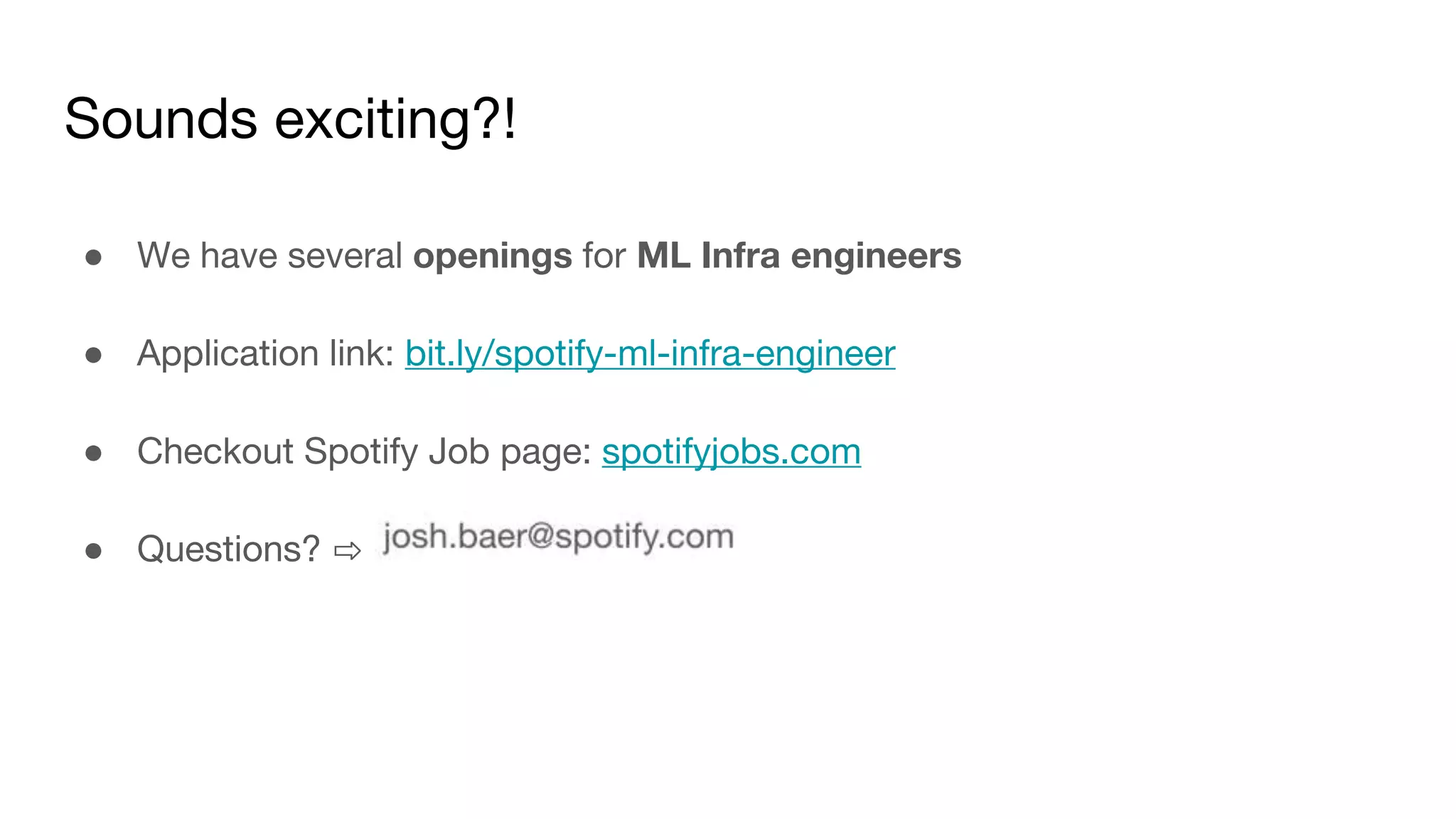 Sounds exciting?!
● We have several openings for ML Infra engineers
● Application link: bit.ly/spotify-ml-infra-engineer
● Checkout Spotify Job page: spotifyjobs.com
● Questions? ⇨
 