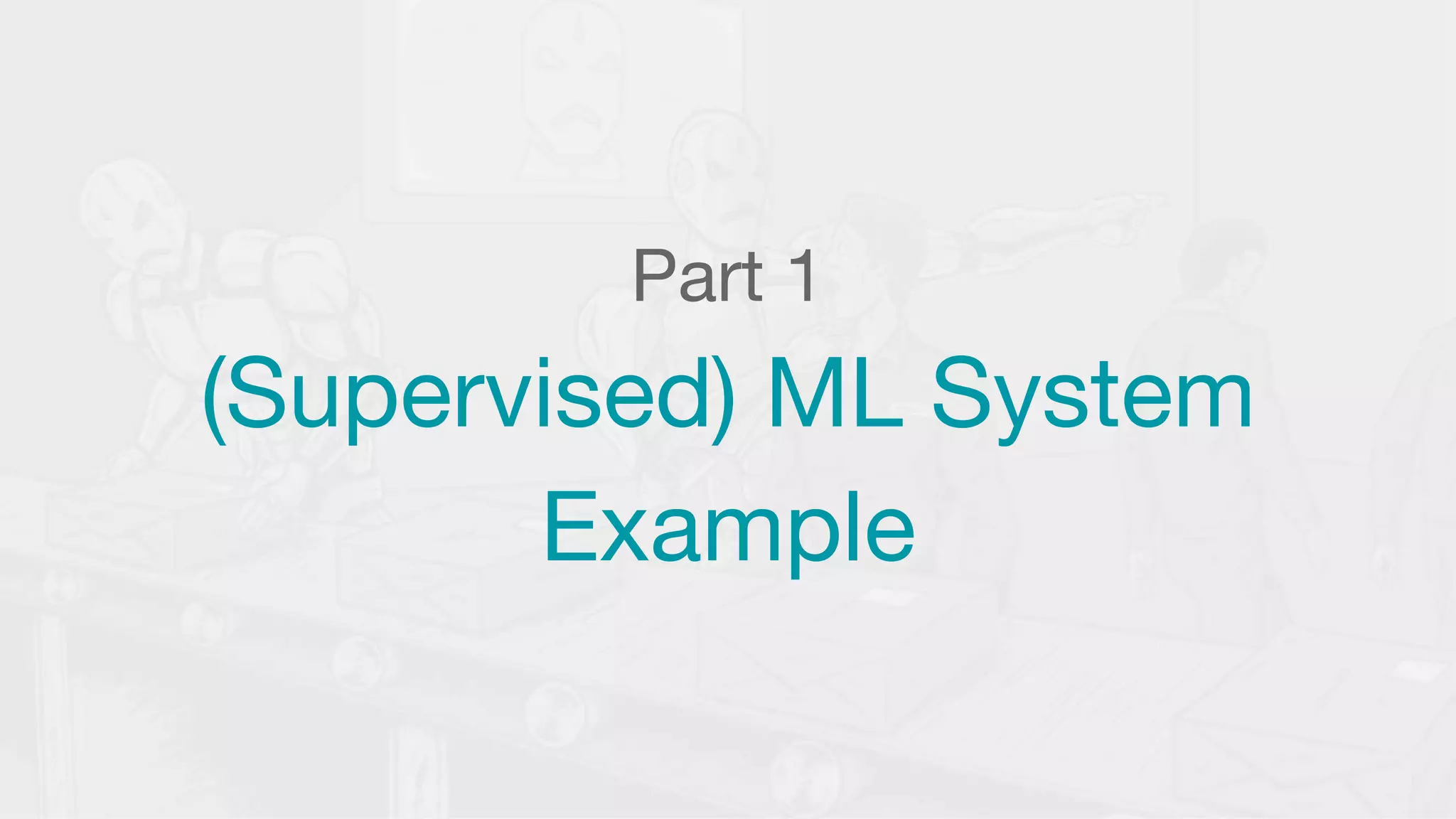 Part 1
(Supervised) ML System
Example
 