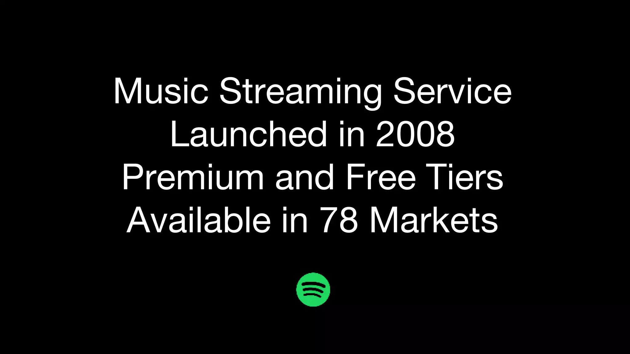 Music Streaming Service
Launched in 2008
Premium and Free Tiers
Available in 78 Markets
 