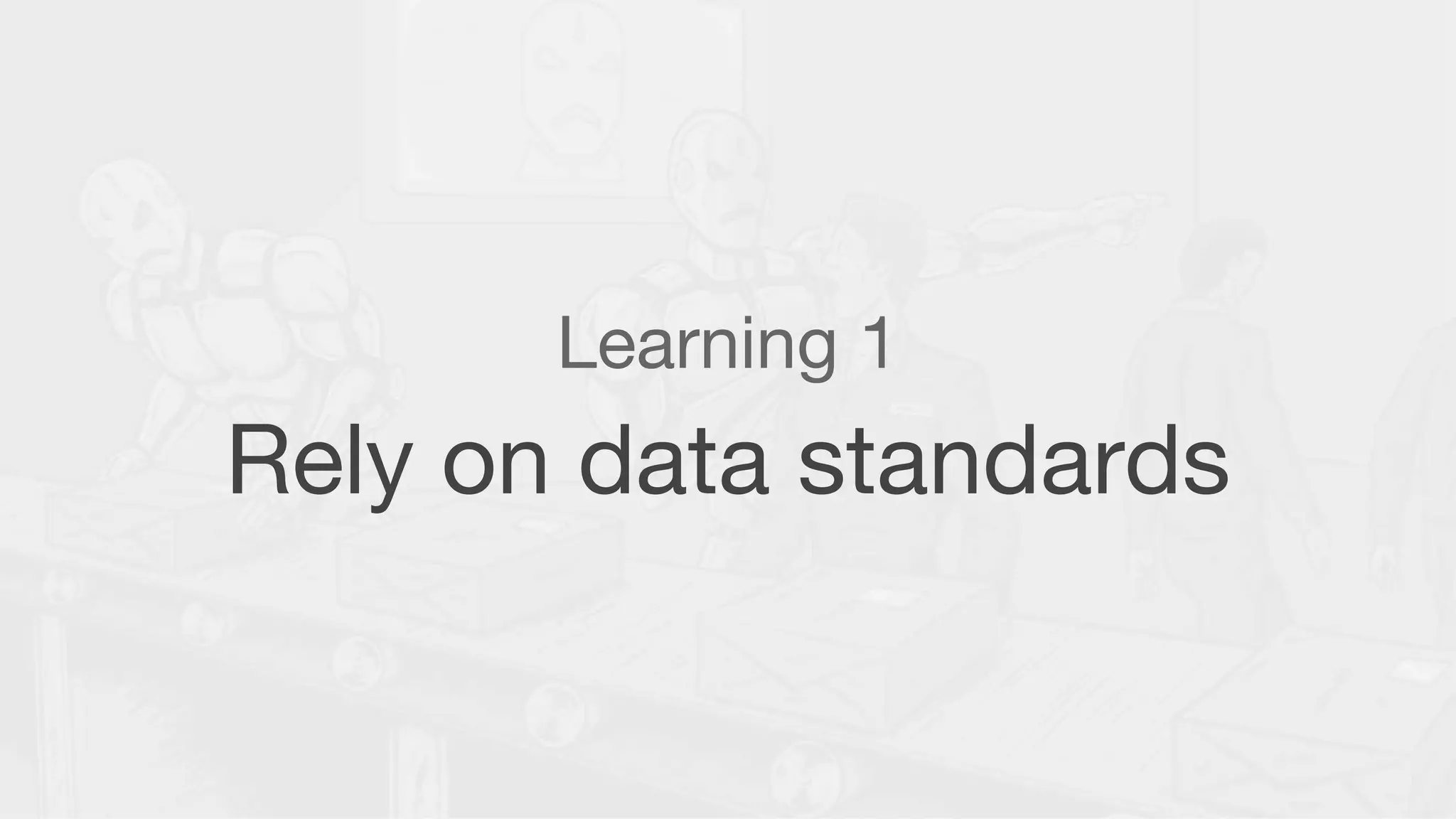 Learning 1
Rely on data standards
 