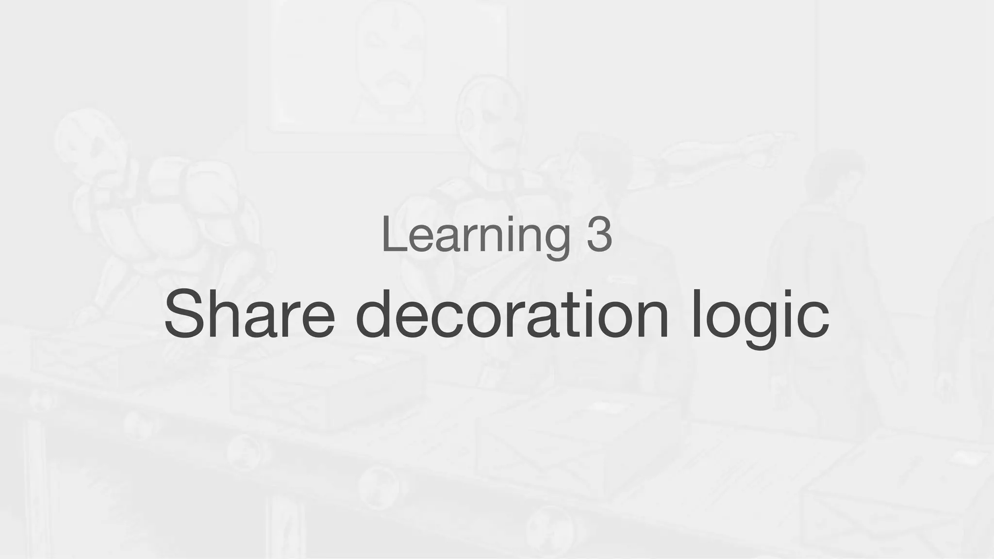 Learning 3
Share decoration logic
 
