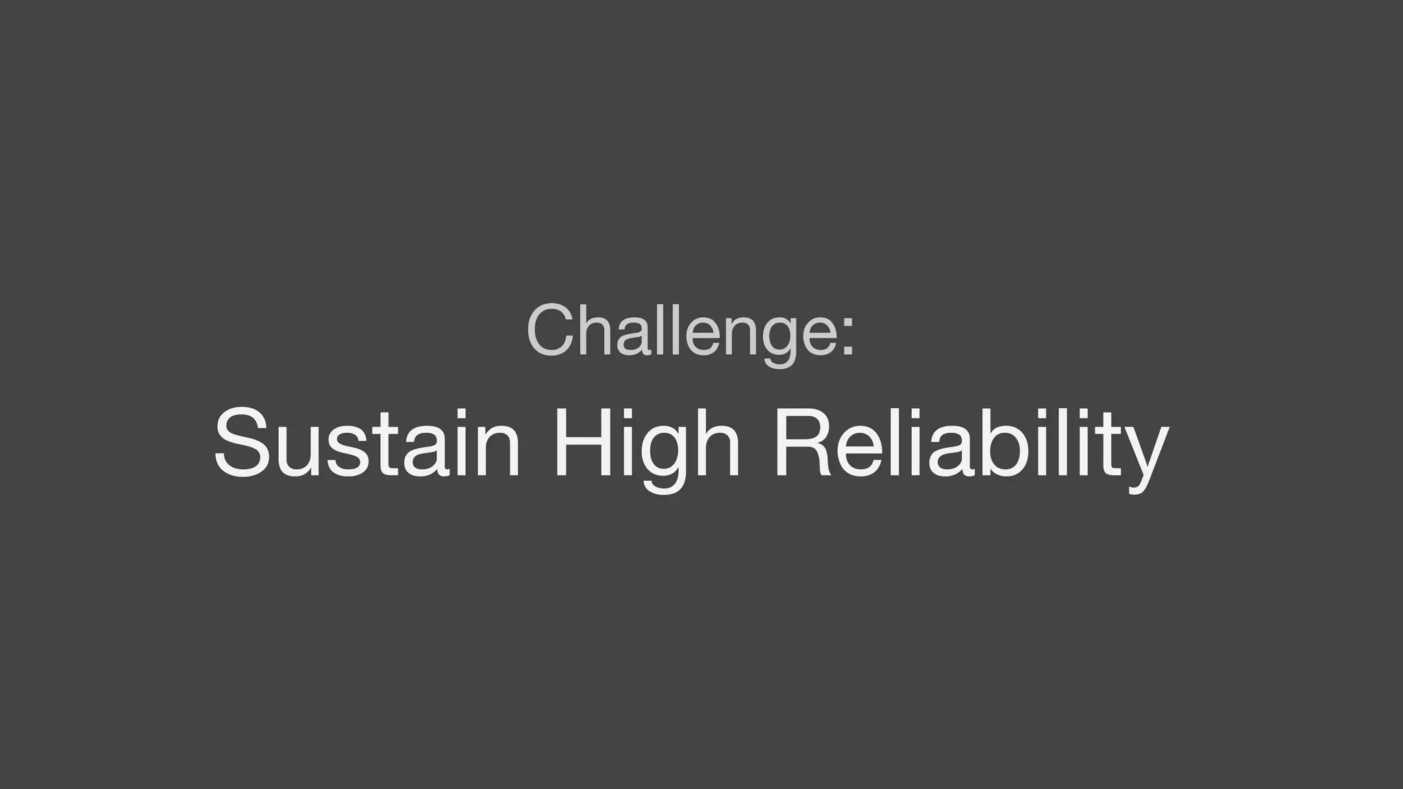 Challenge:
Sustain High Reliability
 