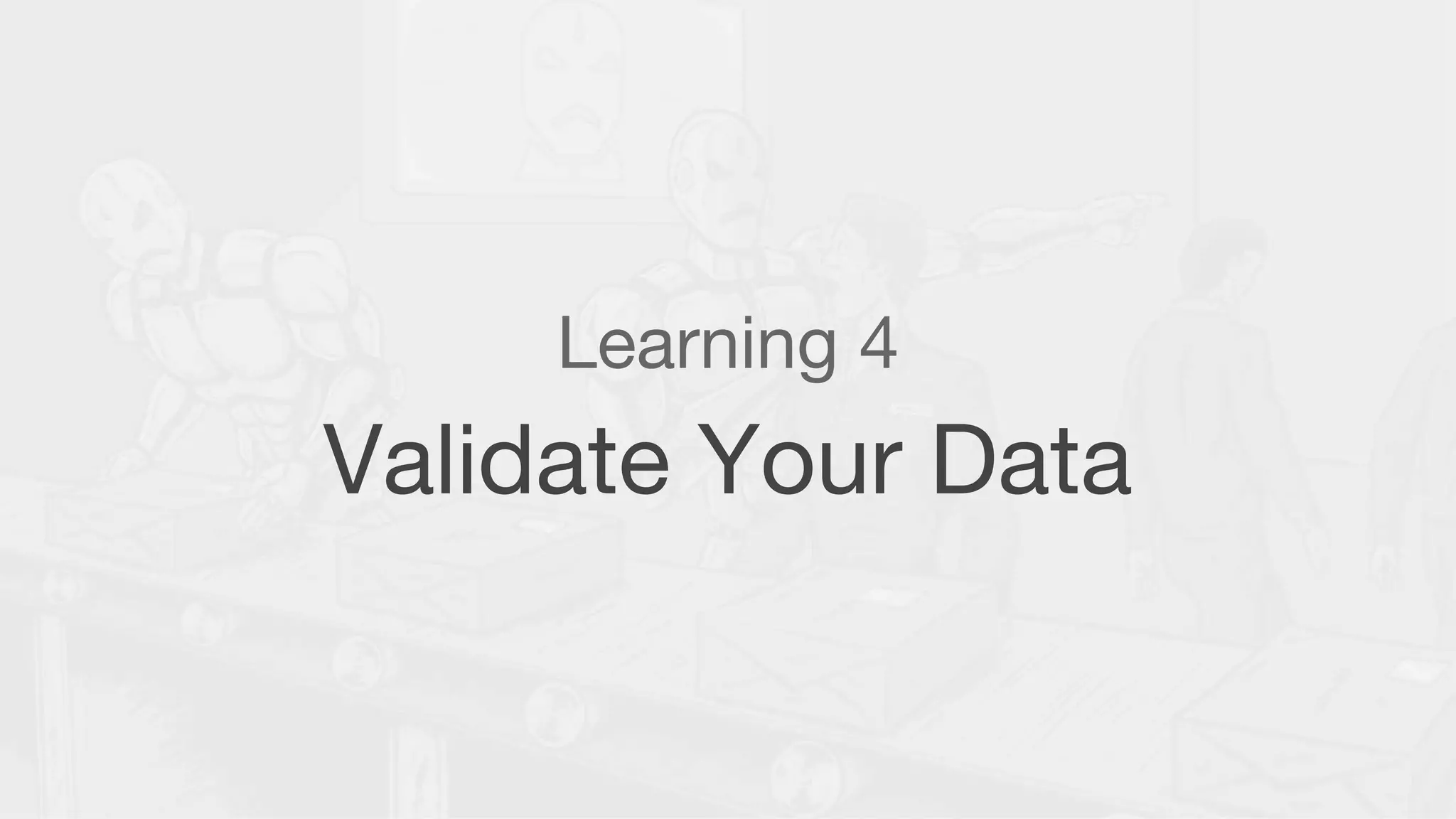 Learning 4
Validate Your Data
 