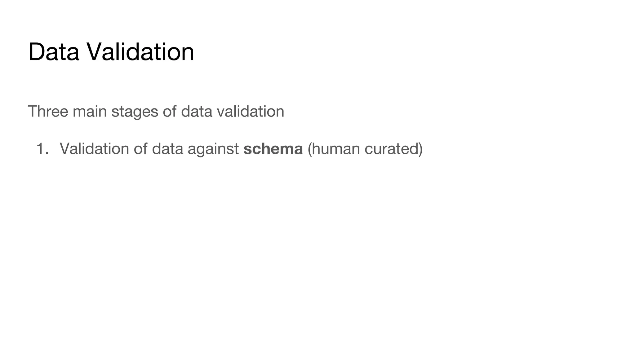 Data Validation
Three main stages of data validation
1. Validation of data against schema (human curated)
 