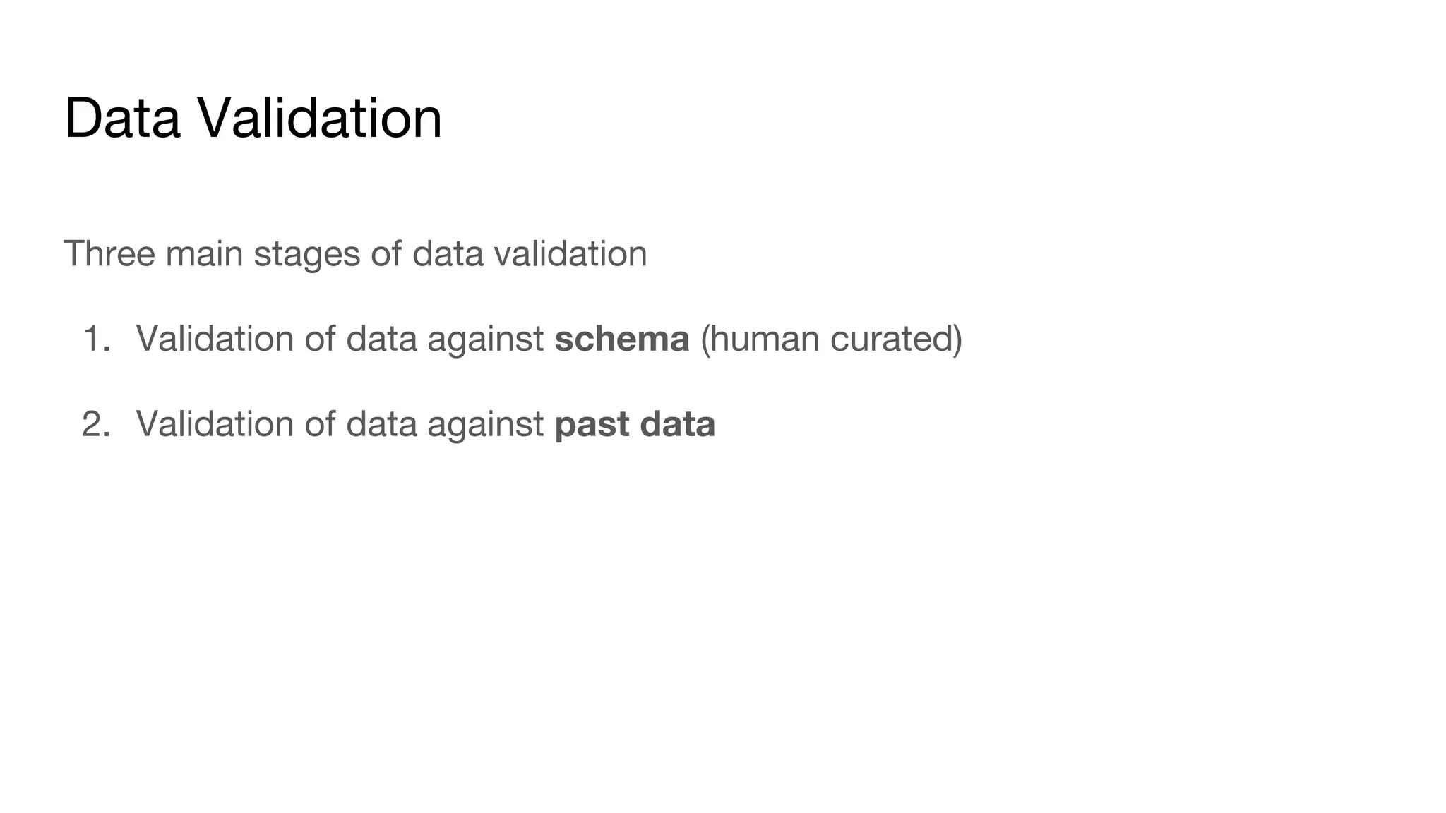 Data Validation
Three main stages of data validation
1. Validation of data against schema (human curated)
2. Validation of data against past data
 