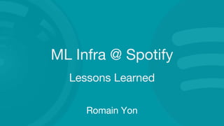 ML Infra @ Spotify
Lessons Learned
Romain Yon
 