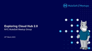 25th March,2023
Exploring Cloud Hub 2.0
NYC MuleSoft Meetup Group
 