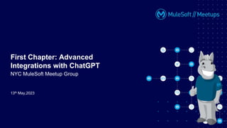 13th May,2023
First Chapter: Advanced
Integrations with ChatGPT
NYC MuleSoft Meetup Group
 